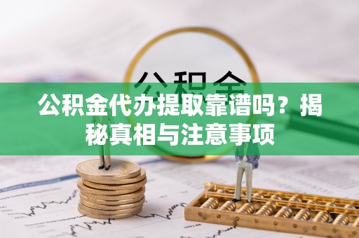 九台公积金代办提取靠谱吗？揭秘真相与注意事项