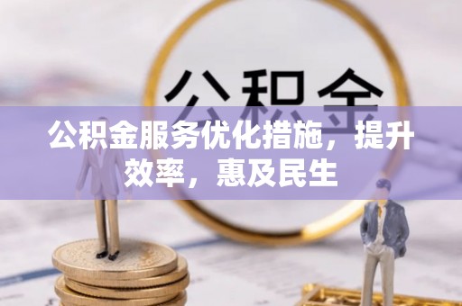 九台公积金服务优化措施，提升效率，惠及民生