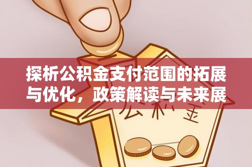 九台探析公积金支付范围的拓展与优化，政策解读与未来展望