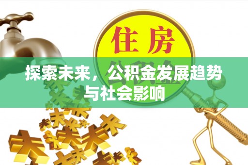 九台探索未来，公积金发展趋势与社会影响