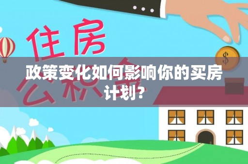 九台政策变化如何影响你的买房计划？