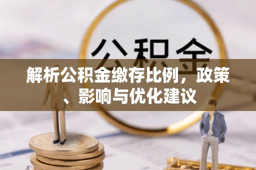 九台解析公积金缴存比例，政策、影响与优化建议