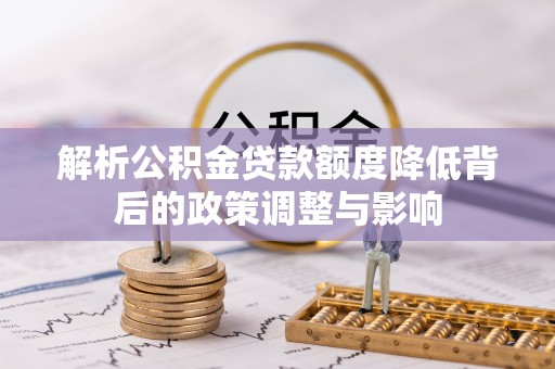 九台解析公积金贷款额度降低背后的政策调整与影响