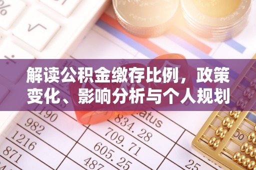 九台解读公积金缴存比例，政策变化、影响分析与个人规划