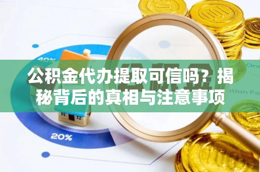 九台公积金代办提取可信吗？揭秘背后的真相与注意事项