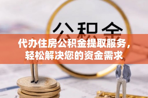 九台代办住房公积金提取服务，轻松解决您的资金需求