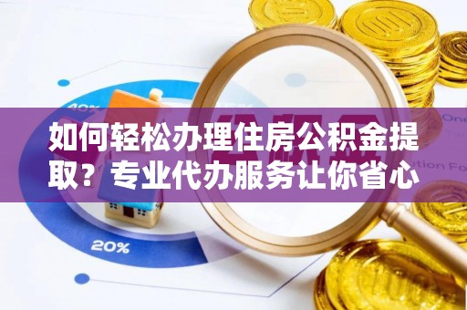 九台如何轻松办理住房公积金提取？专业代办服务让你省心无忧