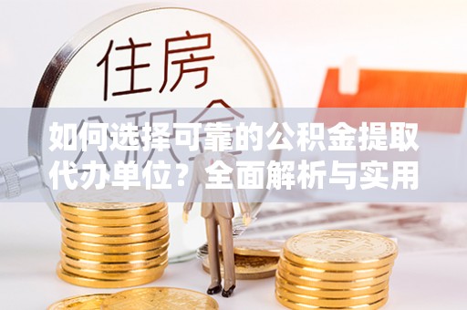 九台如何选择可靠的公积金提取代办单位？全面解析与实用建议