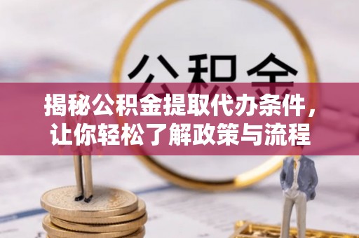 九台揭秘公积金提取代办条件，让你轻松了解政策与流程