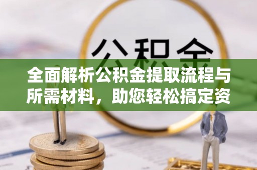 九台全面解析公积金提取流程与所需材料，助您轻松搞定资金提取