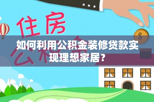 九台如何利用公积金装修贷款实现理想家居？