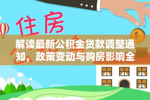 九台解读最新公积金贷款调整通知，政策变动与购房影响全解析
