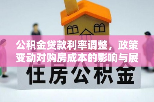九台公积金贷款利率调整，政策变动对购房成本的影响与展望
