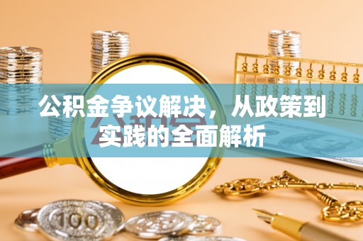 九台公积金争议解决，从政策到实践的全面解析