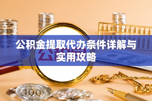 九台公积金提取代办条件详解与实用攻略