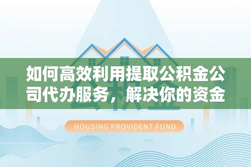 九台如何高效利用提取公积金公司代办服务，解决你的资金难题