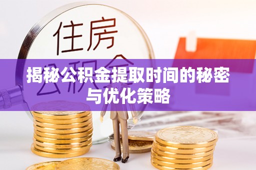 九台揭秘公积金提取时间的秘密与优化策略