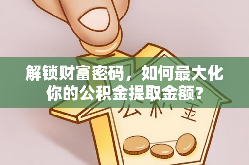 九台解锁财富密码，如何最大化你的公积金提取金额？