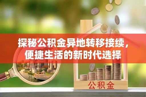九台探秘公积金异地转移接续，便捷生活的新时代选择