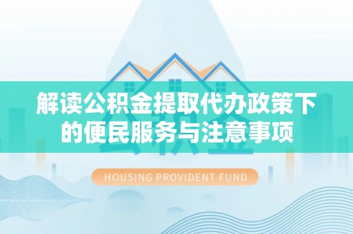九台解读公积金提取代办政策下的便民服务与注意事项