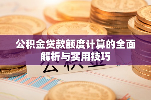 九台公积金贷款额度计算的全面解析与实用技巧