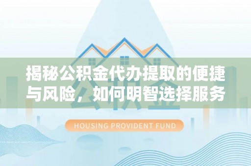 九台揭秘公积金代办提取的便捷与风险，如何明智选择服务？