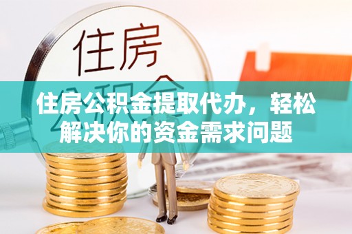 九台住房公积金提取代办，轻松解决你的资金需求问题