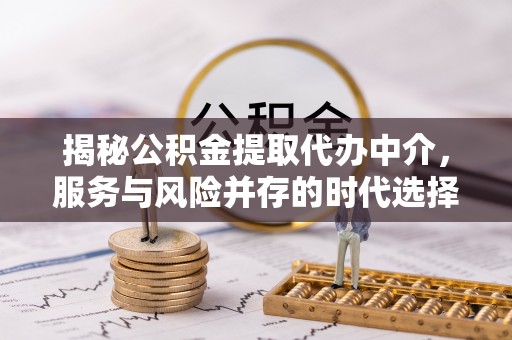 九台揭秘公积金提取代办中介，服务与风险并存的时代选择