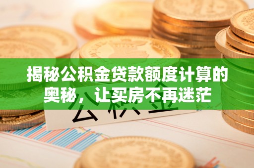 九台揭秘公积金贷款额度计算的奥秘，让买房不再迷茫