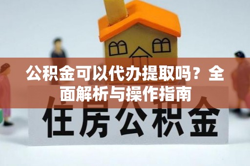 九台公积金可以代办提取吗？全面解析与操作指南