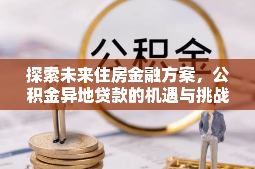 九台探索未来住房金融方案，公积金异地贷款的机遇与挑战