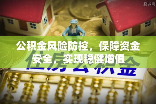 九台公积金风险防控，保障资金安全，实现稳健增值