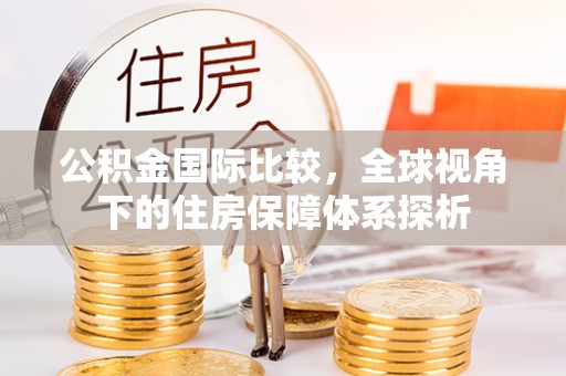 九台公积金国际比较，全球视角下的住房保障体系探析