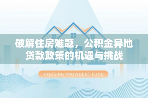 九台破解住房难题，公积金异地贷款政策的机遇与挑战