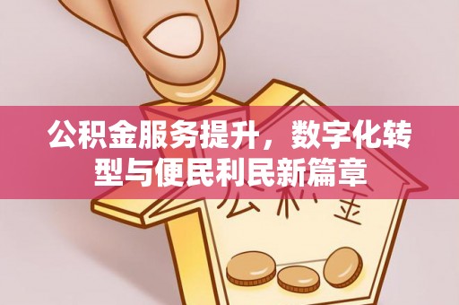 九台公积金服务提升，数字化转型与便民利民新篇章