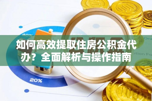 九台如何高效提取住房公积金代办？全面解析与操作指南