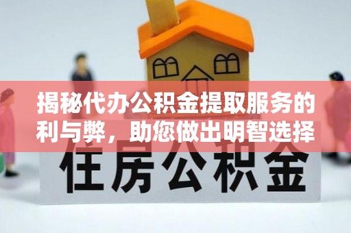 九台揭秘代办公积金提取服务的利与弊，助您做出明智选择