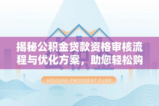 九台揭秘公积金贷款资格审核流程与优化方案，助您轻松购房