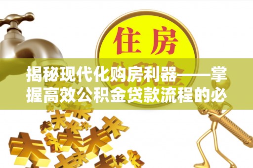 九台揭秘现代化购房利器——掌握高效公积金贷款流程的必备指南