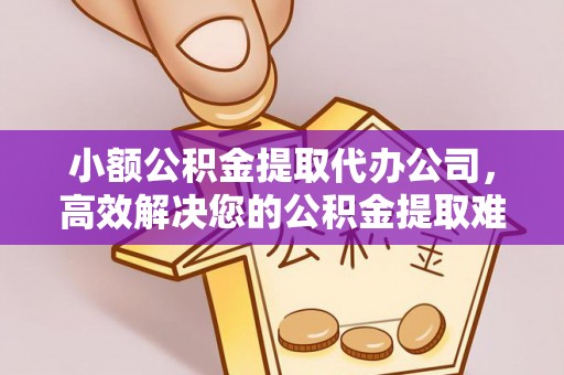 九台小额公积金提取代办公司，高效解决您的公积金提取难题