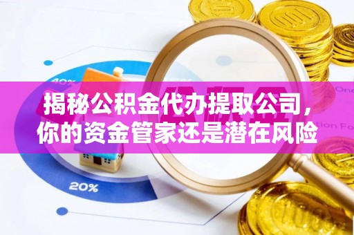 九台揭秘公积金代办提取公司，你的资金管家还是潜在风险？