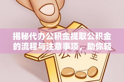 九台揭秘代办公积金提取公积金的流程与注意事项，助你轻松拿回属于你的钱
