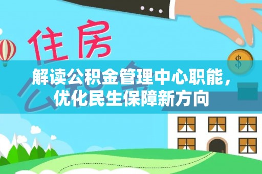 九台解读公积金管理中心职能，优化民生保障新方向