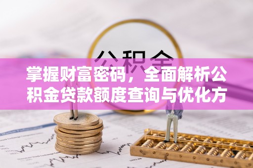 九台掌握财富密码，全面解析公积金贷款额度查询与优化方案