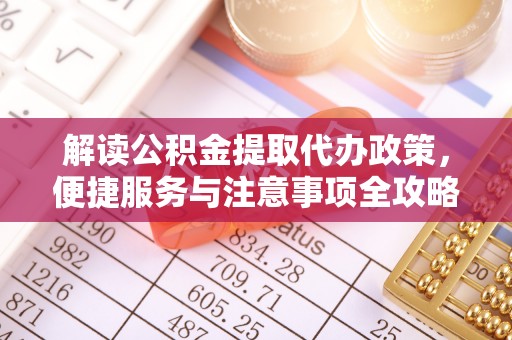 九台解读公积金提取代办政策，便捷服务与注意事项全攻略