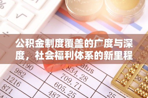 九台公积金制度覆盖的广度与深度，社会福利体系的新里程碑