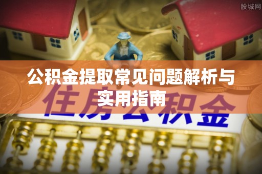 九台公积金提取常见问题解析与实用指南