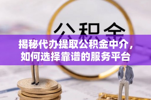 九台揭秘代办提取公积金中介，如何选择靠谱的服务平台