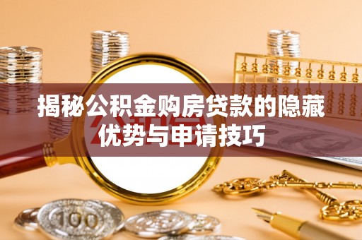 九台揭秘公积金购房贷款的隐藏优势与申请技巧