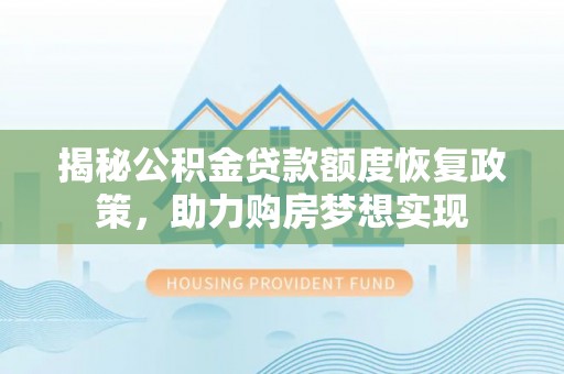 九台揭秘公积金贷款额度恢复政策，助力购房梦想实现